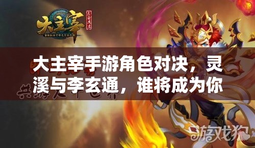 大主宰手游角色对决，灵溪与李玄通，谁将成为你的最强游戏拍档？