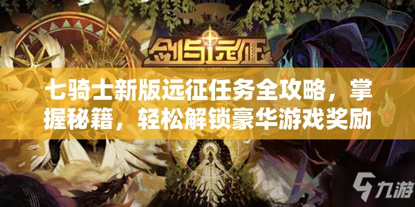 七骑士新版远征任务全攻略，掌握秘籍，轻松解锁豪华游戏奖励