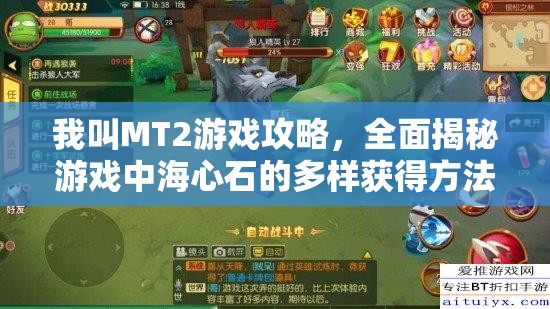 我叫MT2游戏攻略，全面揭秘游戏中海心石的多样获得方法与途径