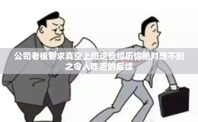 公司老板要求真空上班这些经历你绝对想不到之令人咋舌的后续