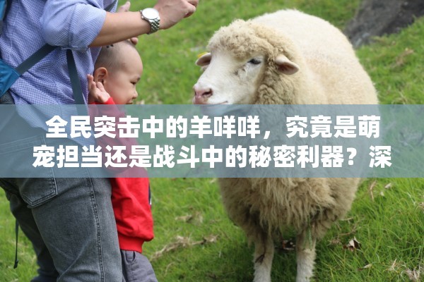 全民突击中的羊咩咩，究竟是萌宠担当还是战斗中的秘密利器？深度解析揭晓！