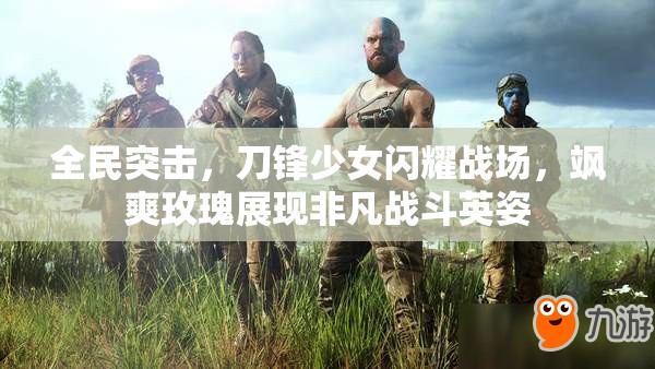 全民突击，刀锋少女闪耀战场，飒爽玫瑰展现非凡战斗英姿