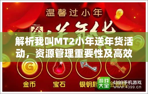 解析我叫MT2小年送年货活动，资源管理重要性及高效利用实战策略