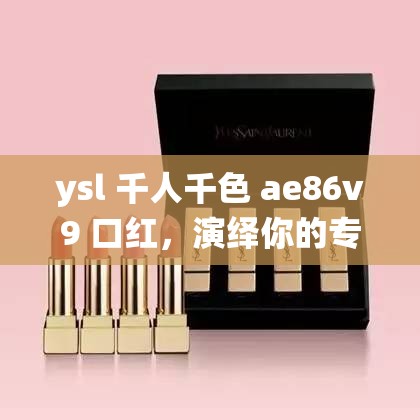 ysl 千人千色 ae86v9 口红，演绎你的专属色彩