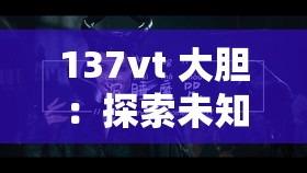 137vt 大胆：探索未知的勇气与冒险精神