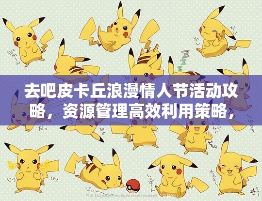 去吧皮卡丘浪漫情人节活动攻略，资源管理高效利用策略，避免资源浪费指南