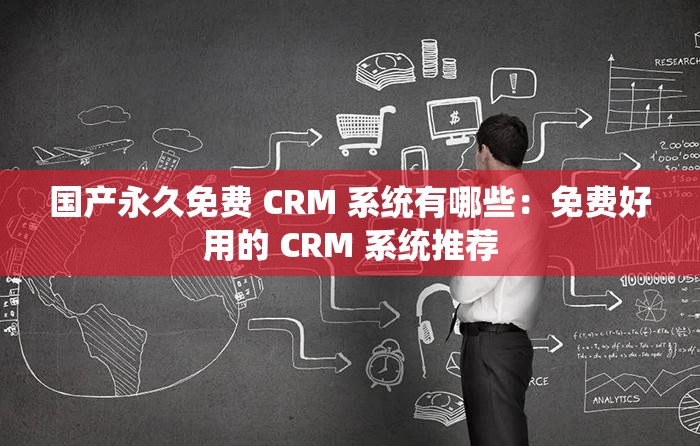 国产永久免费 CRM 系统有哪些：免费好用的 CRM 系统推荐