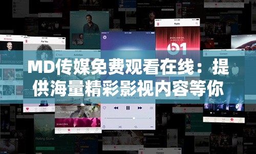 MD传媒免费观看在线：提供海量精彩影视内容等你来