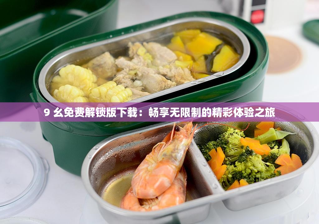 9 幺免费解锁版下载：畅享无限制的精彩体验之旅