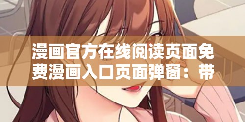 漫画官方在线阅读页面免费漫画入口页面弹窗：带你走进精彩漫画世界