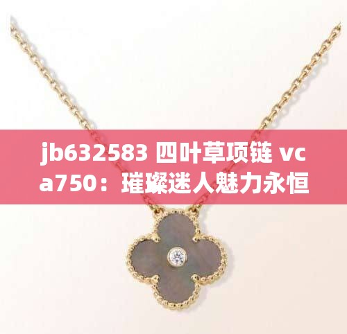 jb632583 四叶草项链 vca750：璀璨迷人魅力永恒的经典配饰