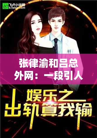 张律渝和吕总外网：一段引人关注的神秘故事待揭晓