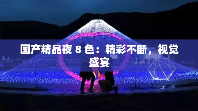 国产精品夜 8 色：精彩不断，视觉盛宴