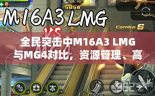 全民突击中M16A3 LMG与MG4对比，资源管理、高效使用策略及避免浪费指南
