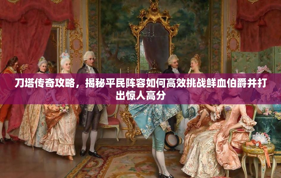 刀塔传奇攻略，揭秘平民阵容如何高效挑战鲜血伯爵并打出惊人高分