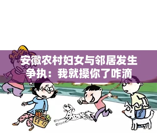 安徽农村妇女与邻居发生争执：我就搡你了咋滴