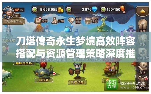 刀塔传奇永生梦境高效阵容搭配与资源管理策略深度推荐