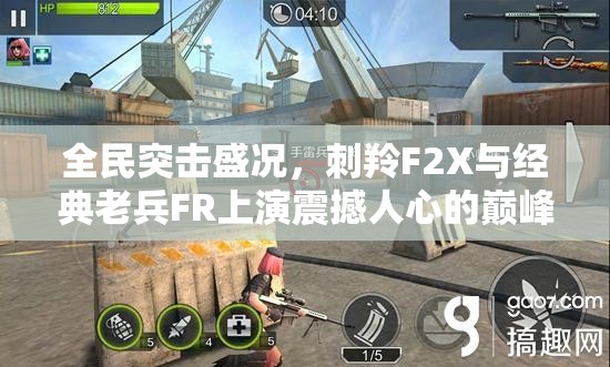 全民突击盛况，刺羚F2X与经典老兵FR上演震撼人心的巅峰对决