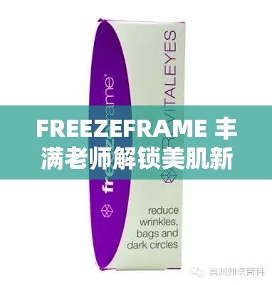 FREEZEFRAME 丰满老师解锁美肌新秘诀：带你开启肌肤焕彩之旅