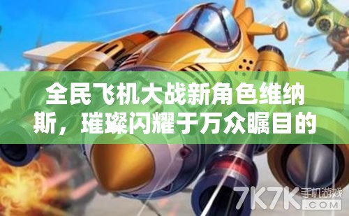 全民飞机大战新角色维纳斯，璀璨闪耀于万众瞩目的登场时刻
