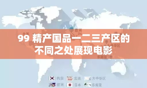 99 精产国品一二三产区的不同之处展现电影