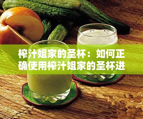 榨汁姐家的圣杯：如何正确使用榨汁姐家的圣杯进行榨汁