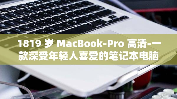 1819 岁 MacBook-Pro 高清-一款深受年轻人喜爱的笔记本电脑