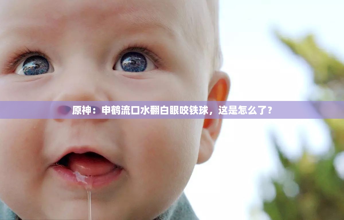 原神：申鹤流口水翻白眼咬铁球，这是怎么了？