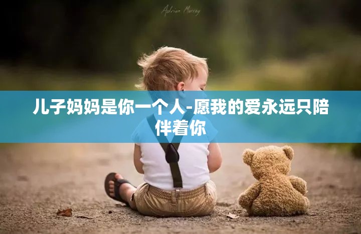 儿子妈妈是你一个人-愿我的爱永远只陪伴着你