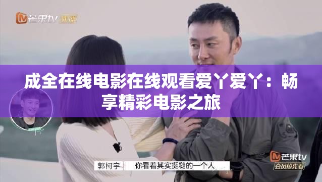 成全在线电影在线观看爱丫爱丫：畅享精彩电影之旅