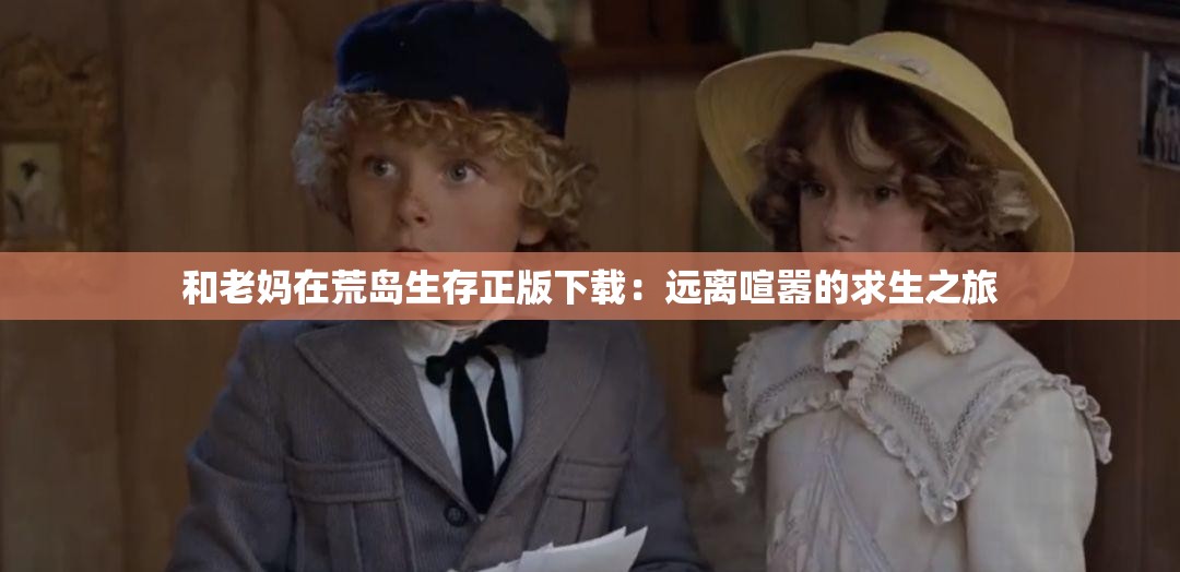 和老妈在荒岛生存正版下载：远离喧嚣的求生之旅