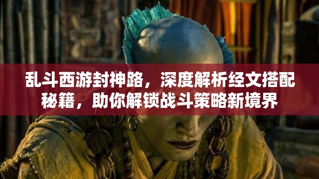 乱斗西游封神路，深度解析经文搭配秘籍，助你解锁战斗策略新境界