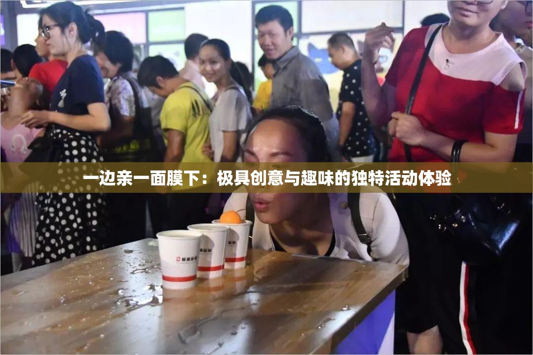 一边亲一面膜下：极具创意与趣味的独特活动体验