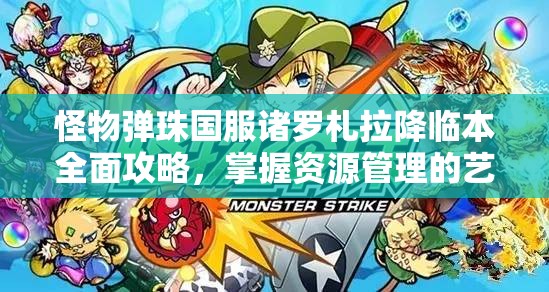 怪物弹珠国服诸罗札拉降临本全面攻略，掌握资源管理的艺术与技巧