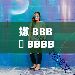 嫩 BBB 槡 BBBB 槡 BBB：关于其独特性与重要性的探讨