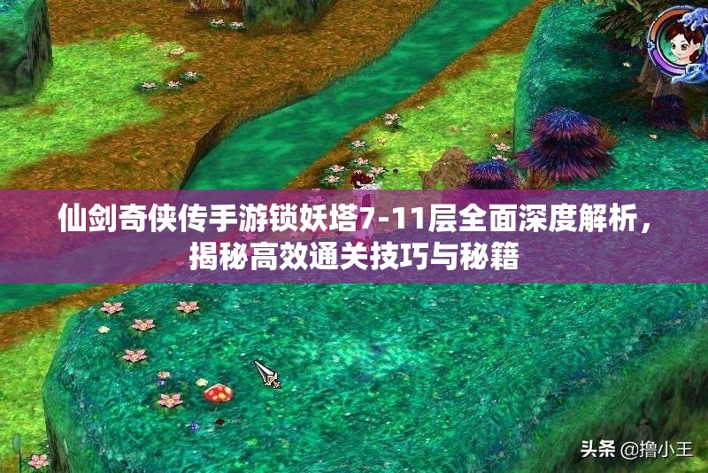 仙剑奇侠传手游锁妖塔7-11层全面深度解析，揭秘高效通关技巧与秘籍