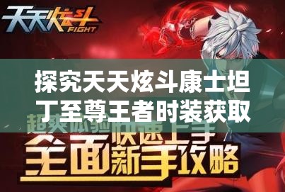 探究天天炫斗康士坦丁至尊王者时装获取途径在资源管理策略中的核心意义