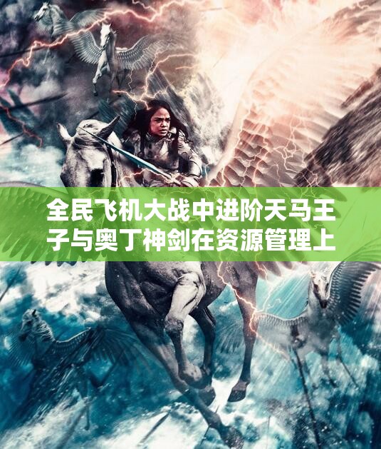 全民飞机大战中进阶天马王子与奥丁神剑在资源管理上的优劣对比及策略分析