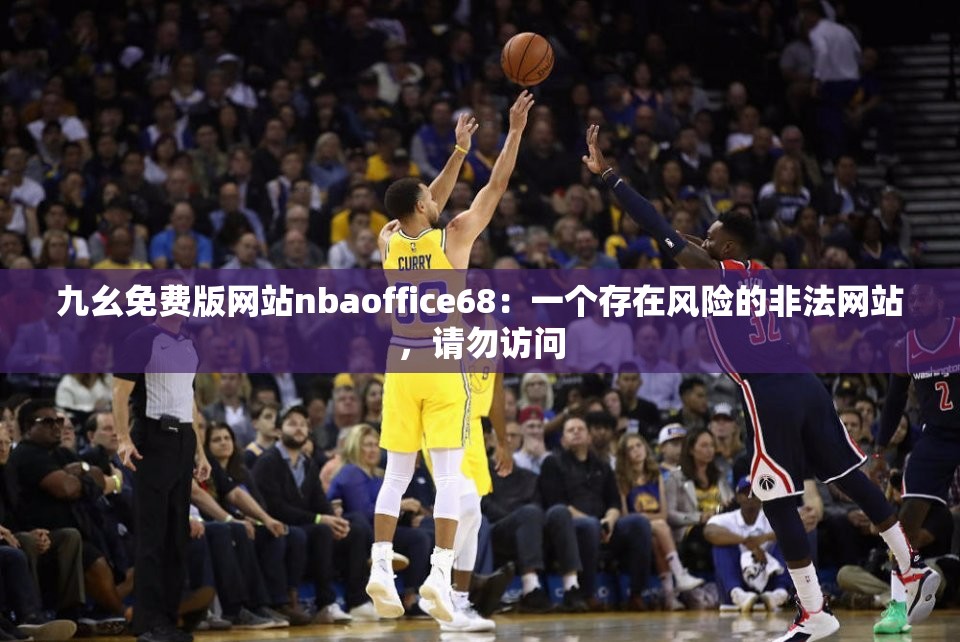 九幺免费版网站nbaoffice68：一个存在风险的非法网站，请勿访问
