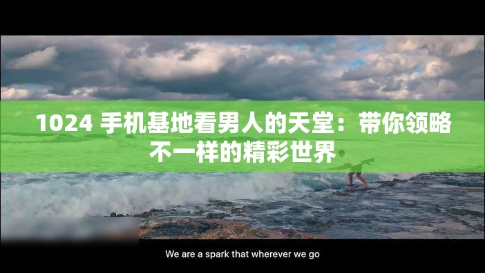 1024 手机基地看男人的天堂：带你领略不一样的精彩世界