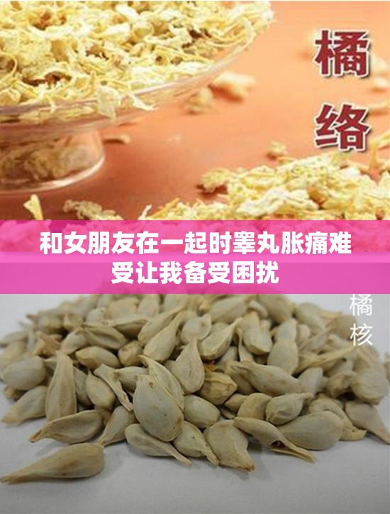 和女朋友在一起时睾丸胀痛难受让我备受困扰