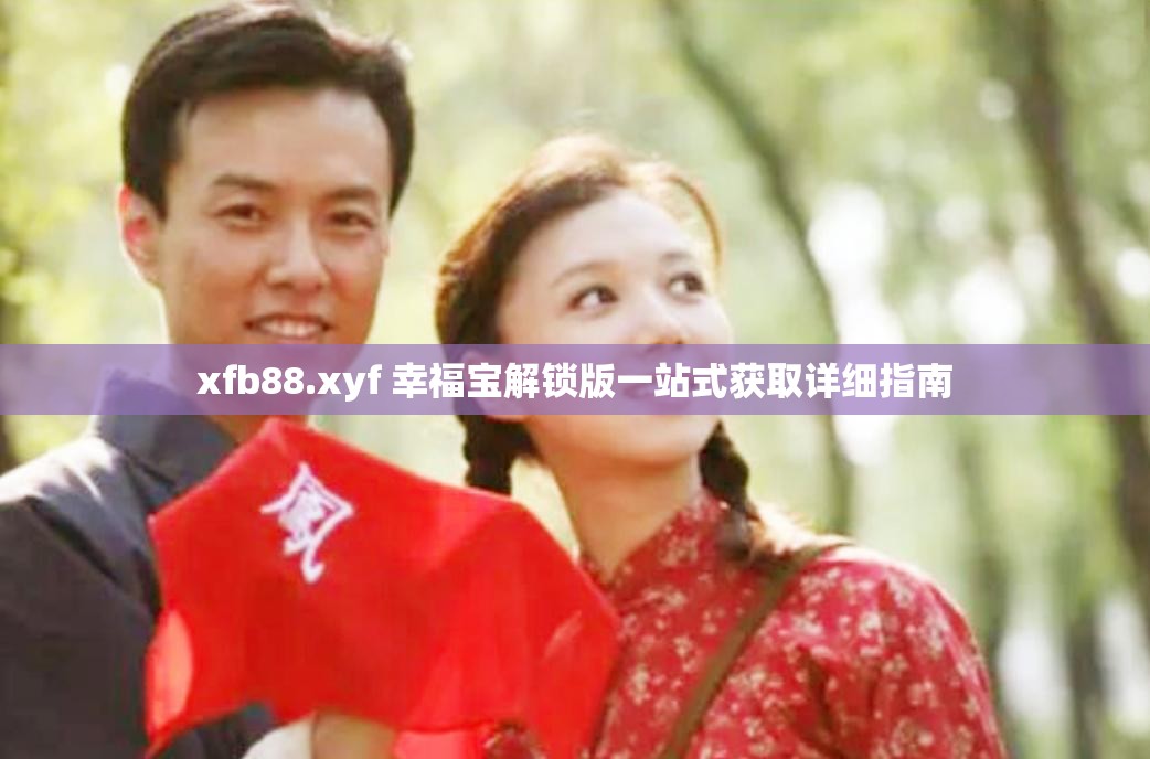 xfb88.xyf 幸福宝解锁版一站式获取详细指南
