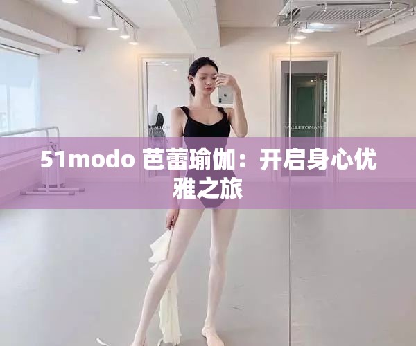 51modo 芭蕾瑜伽：开启身心优雅之旅