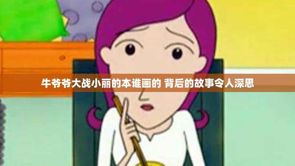 牛爷爷大战小丽的本谁画的 背后的故事令人深思