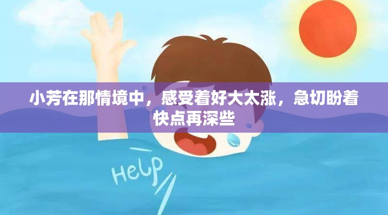 小芳在那情境中，感受着好大太涨，急切盼着快点再深些