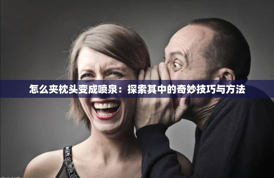 怎么夹枕头变成喷泉：探索其中的奇妙技巧与方法