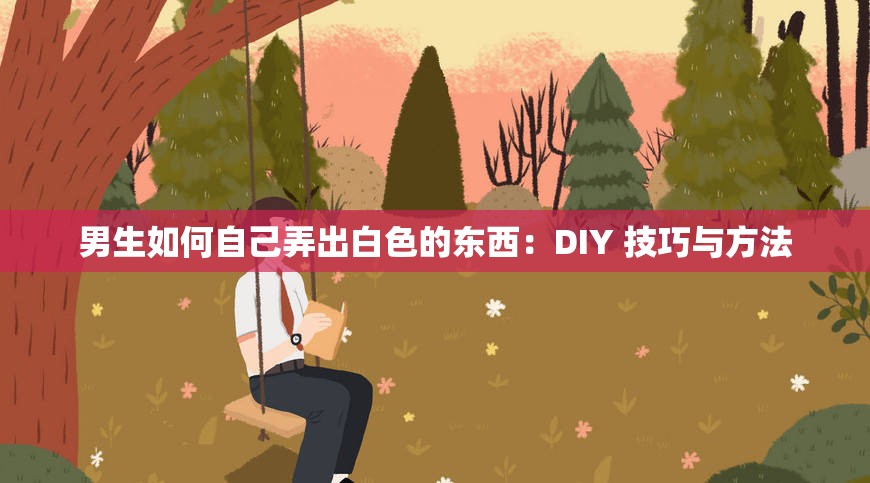 男生如何自己弄出白色的东西：DIY 技巧与方法