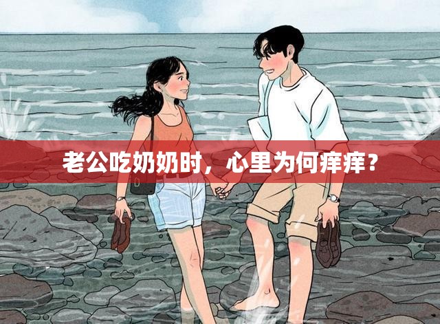 老公吃奶奶时，心里为何痒痒？