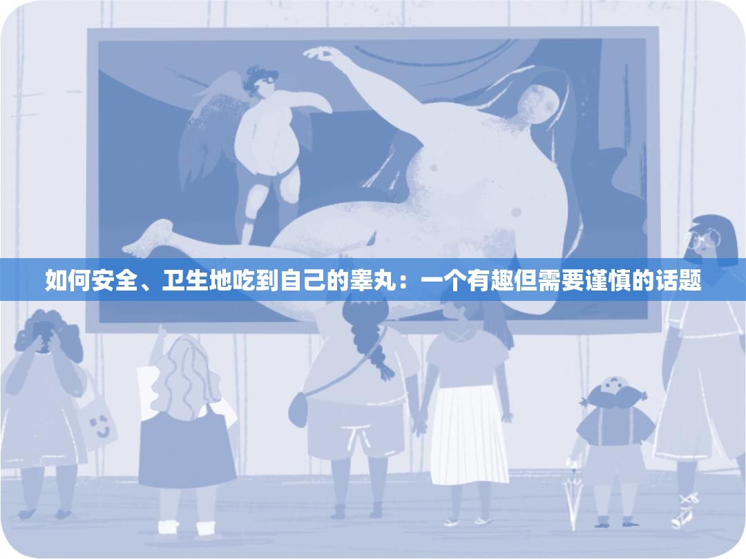 如何安全、卫生地吃到自己的睾丸：一个有趣但需要谨慎的话题