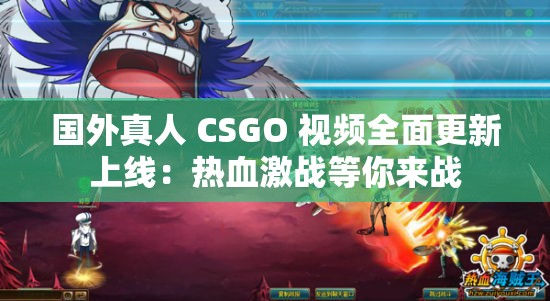 国外真人 CSGO 视频全面更新上线：热血激战等你来战